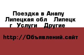 Поездка в Анапу - Липецкая обл., Липецк г. Услуги » Другие   